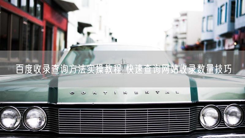 百度收录查询方法实操教程 快速查询网站收录数量技巧