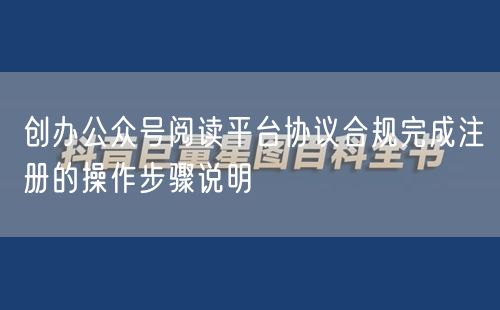 创办公众号阅读平台协议合规完成注册的操作步骤说明