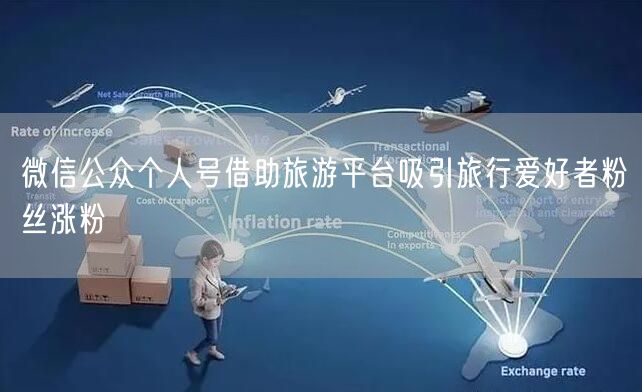 微信公众个人号借助旅游平台吸引旅行爱好者粉丝涨粉