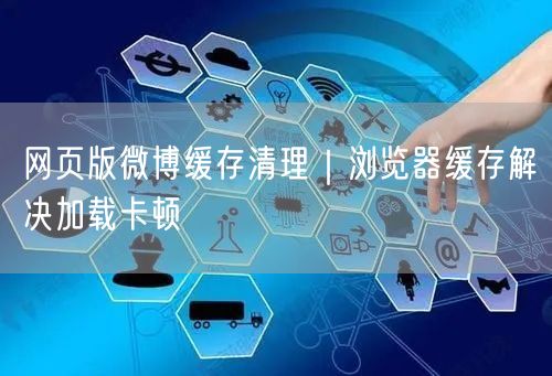 网页版微博缓存清理｜浏览器缓存解决加载卡顿