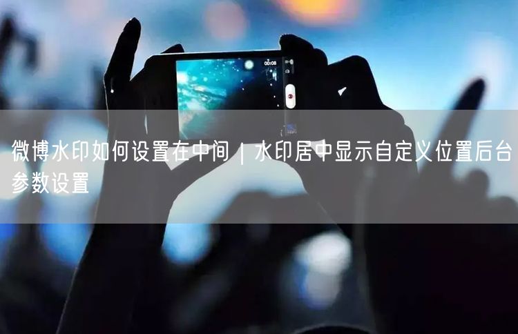 微博水印如何设置在中间｜水印居中显示自定义位置后台参数设置