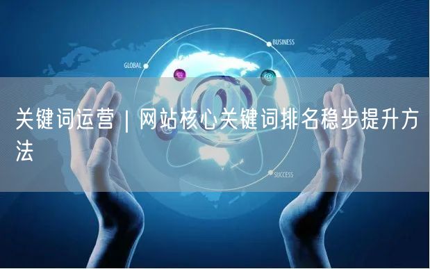 关键词运营｜网站核心关键词排名稳步提升方法
