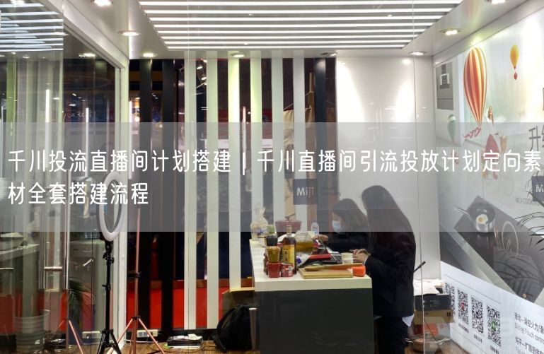 千川投流直播间计划搭建｜千川直播间引流投放计划定向素材全套搭