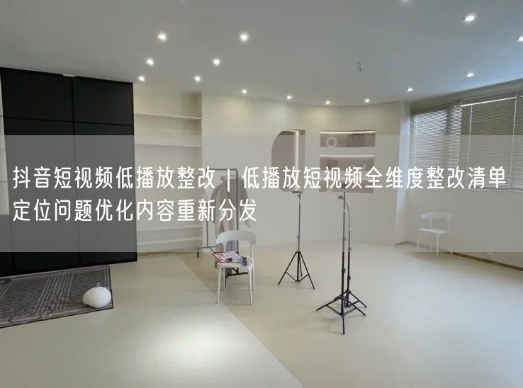 抖音低播放整改指南：定位问题+内容优化+重新分发