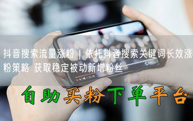 抖音搜索流量涨粉｜依托抖音搜索关键词长效涨粉策略 获取稳定被动新增粉丝