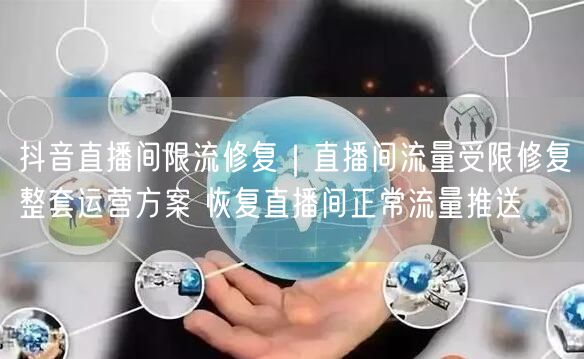 抖音直播间限流修复｜直播间流量受限修复整套运营方案 恢复直播
