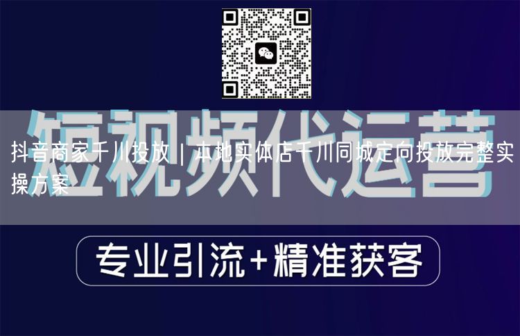 抖音商家千川投放｜本地实体店千川同城定向投放完整实操方案