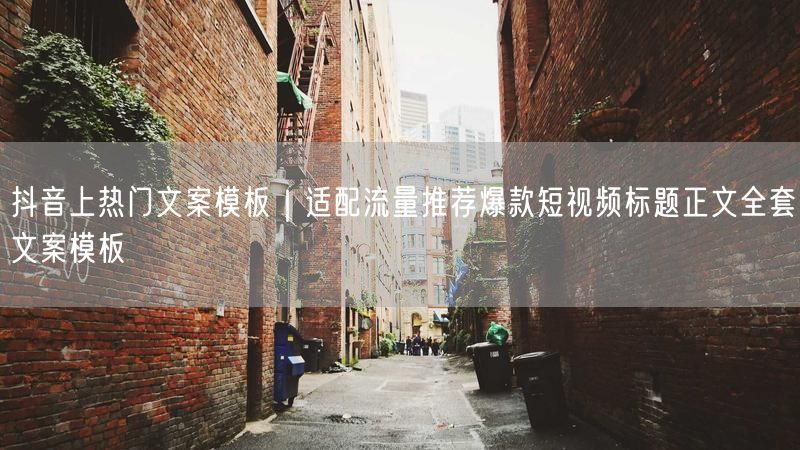 抖音上热门文案模板｜适配流量推荐爆款短视频标题正文全套文案模板