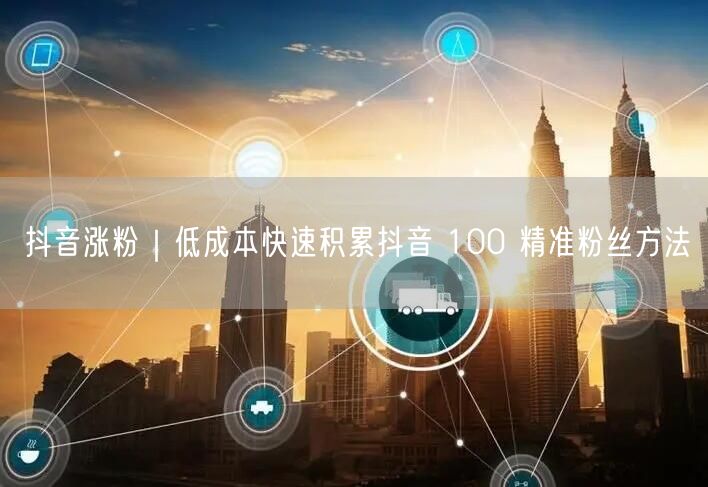 抖音涨粉秘籍：低成本实操，快速获100精准粉丝