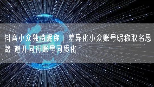 抖音小众独特昵称｜差异化小众账号昵称取名思路 避开同行账号同质化