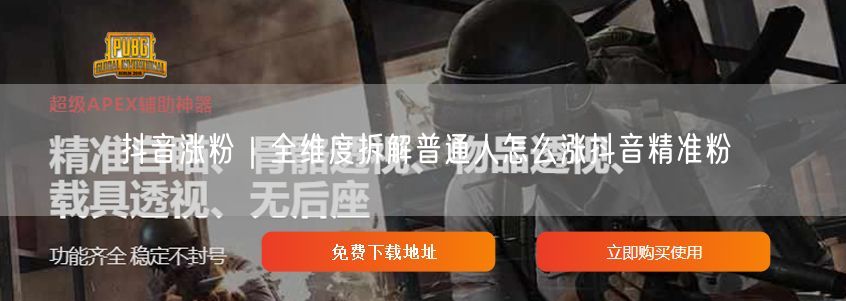 抖音涨粉|全维度拆解普通人怎么涨抖音精准粉