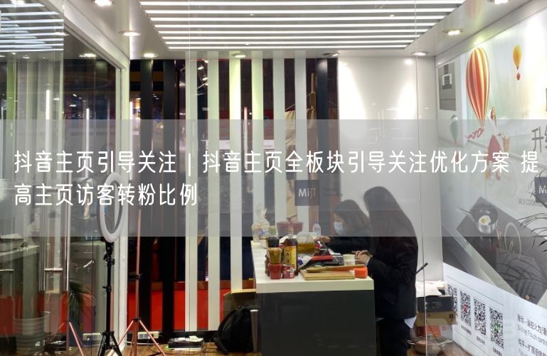 抖音主页引导关注｜抖音主页全板块引导关注优化方案 提高主页访客转粉比例