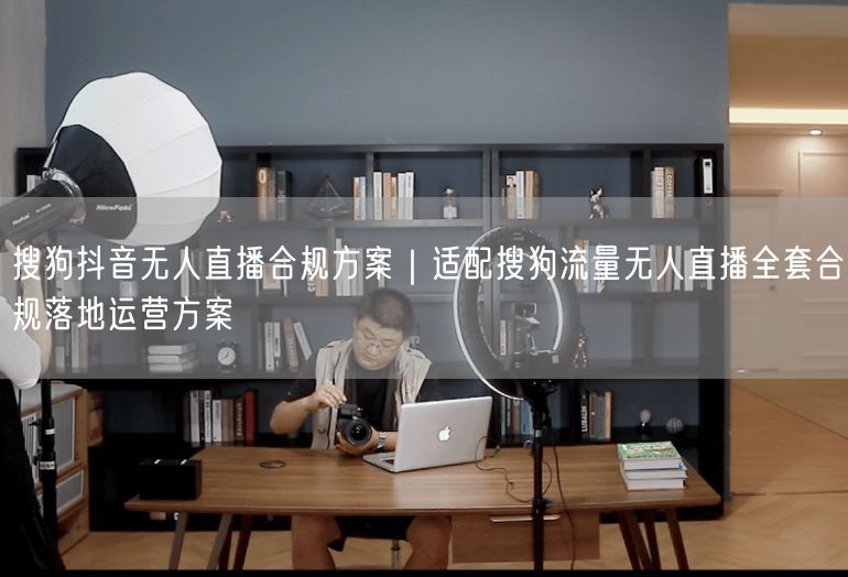 搜狗抖音无人直播合规方案｜适配搜狗流量无人直播全套合规落地运营方案