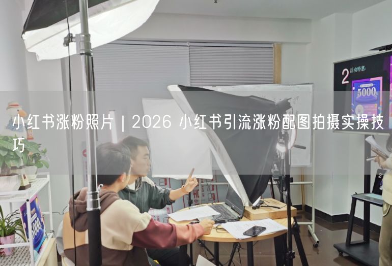 2026小红书爆款涨粉：引流配图拍摄技巧大揭秘