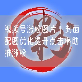 视频号涨粉秘籍：封面配图优化，轻松提升点击率
