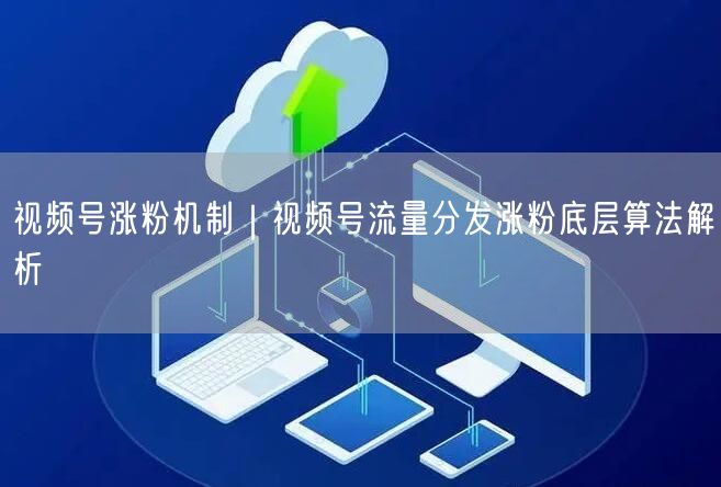 视频号涨粉全攻略：流量分发、算法解析与实操避坑