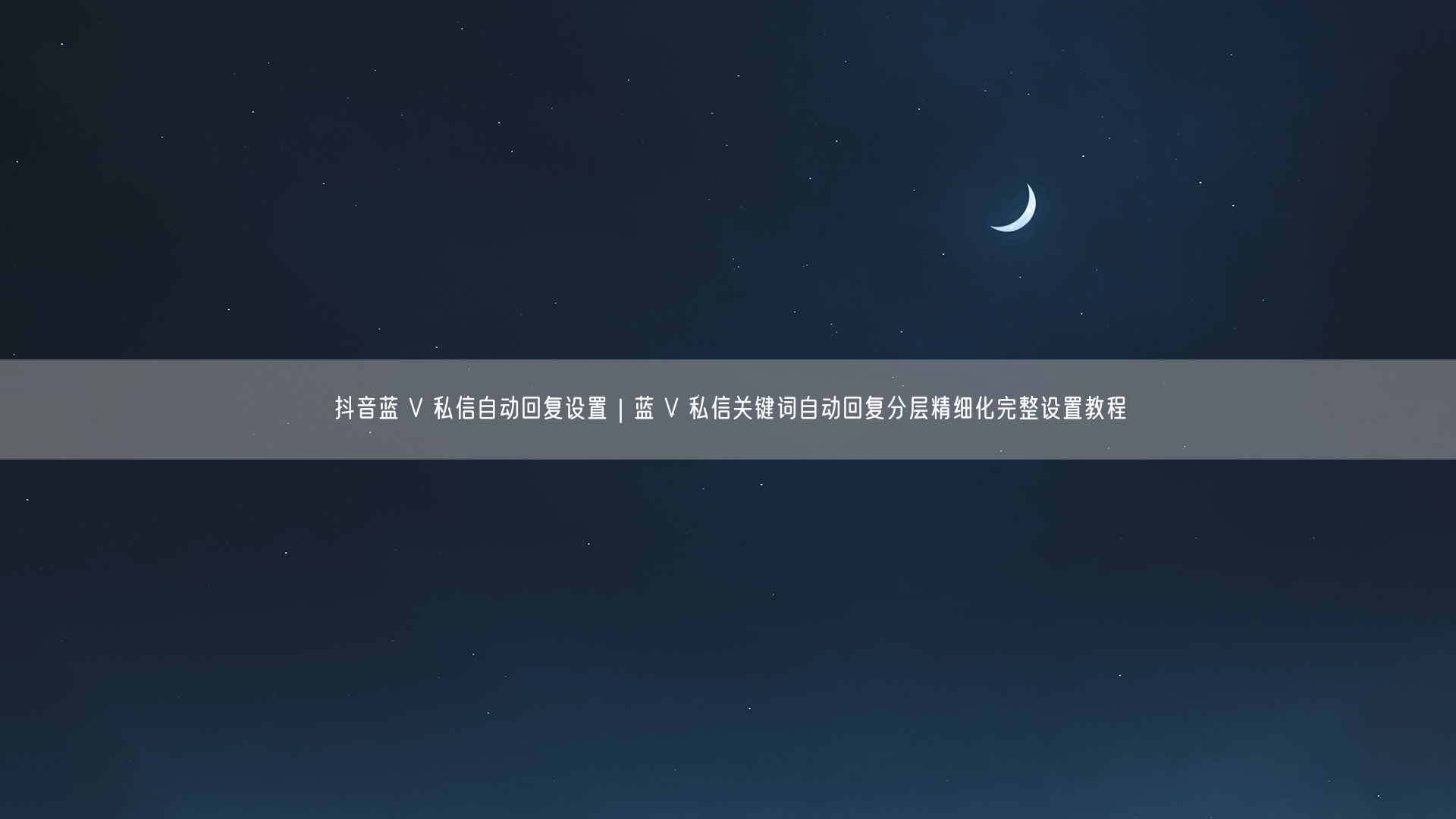 抖音蓝 V 私信自动回复设置｜蓝 V 私信关键词自动回复分层精细化完整设置教程