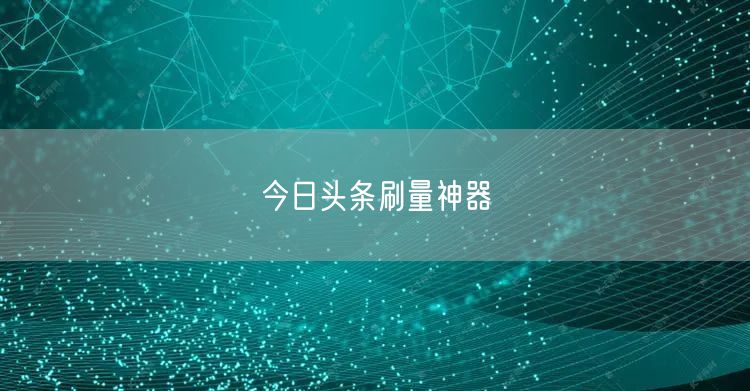 今日头条刷量神器