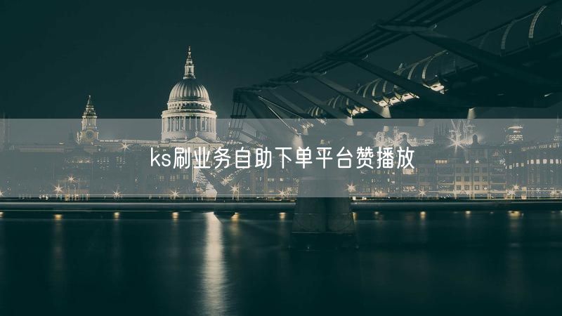 ks刷业务自助下单平台赞播放