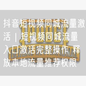 抖音短视频同城流量激活｜短视频同城流量入口激活完整操作 释放本地流量推荐权限