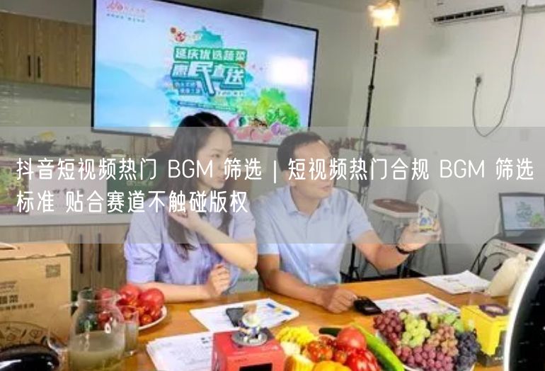 抖音短视频热门 BGM 筛选｜短视频热门合规 BGM 筛选标准 贴合赛道不触碰版权