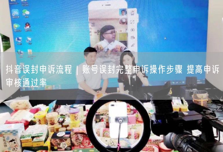 抖音误封申诉流程｜账号误封完整申诉操作步骤 提高申诉审核通过率