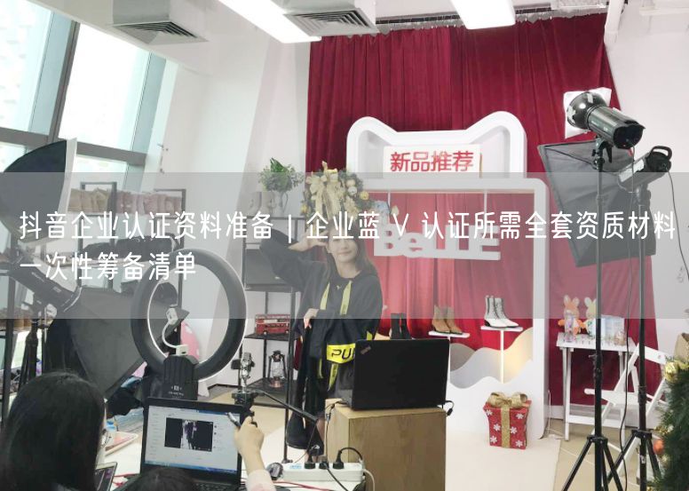 抖音企业认证资料准备｜企业蓝 V 认证所需全套资质材料一次性筹备清单