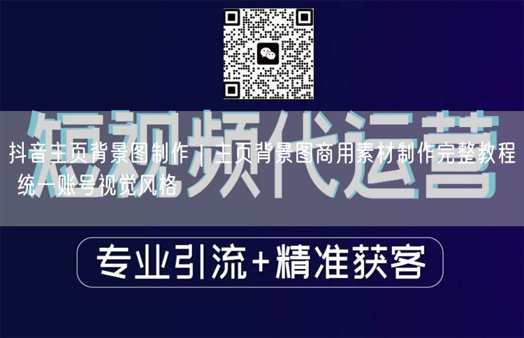 抖音主页背景图制作｜主页背景图商用素材制作完整教程 统一账号视觉风格
