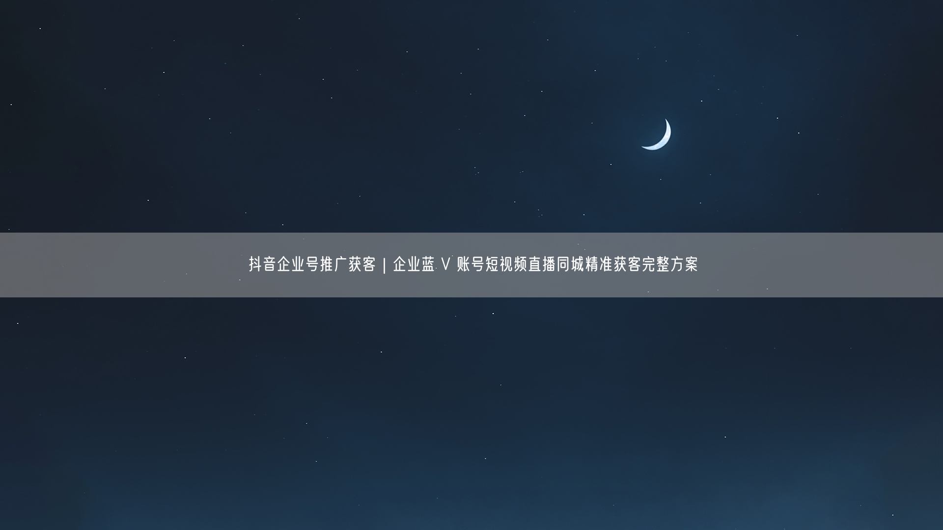 抖音企业号推广获客｜企业蓝 V 账号短视频直播同城精准获客完整方案