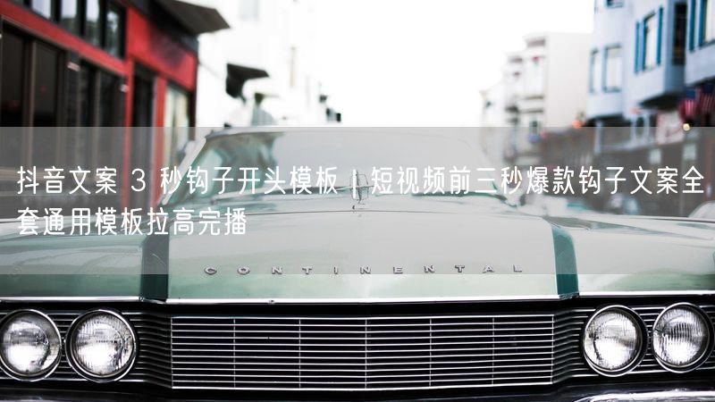 抖音文案 3 秒钩子开头模板｜短视频前三秒爆款钩子文案全套通用模板拉高完播