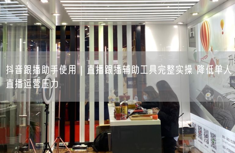 抖音跟播助手使用｜直播跟播辅助工具完整实操 降低单人直播运营压力