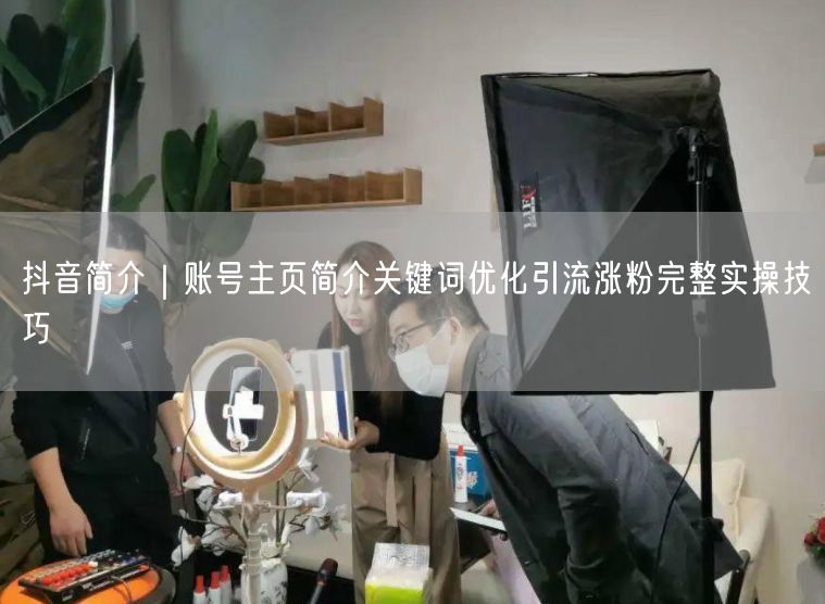 抖音简介｜账号主页简介关键词优化引流涨粉完整实操技巧