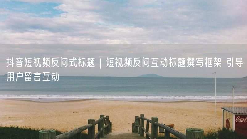抖音短视频反问式标题｜短视频反问互动标题撰写框架 引导用户留言互动