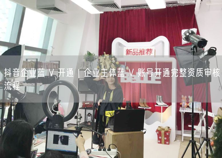 抖音企业蓝 V 开通｜企业主体蓝 V 账号开通完整资质审核流程