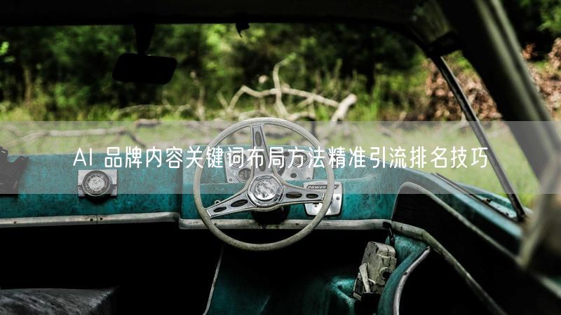 AI 品牌内容关键词布局方法精准引流排名技巧