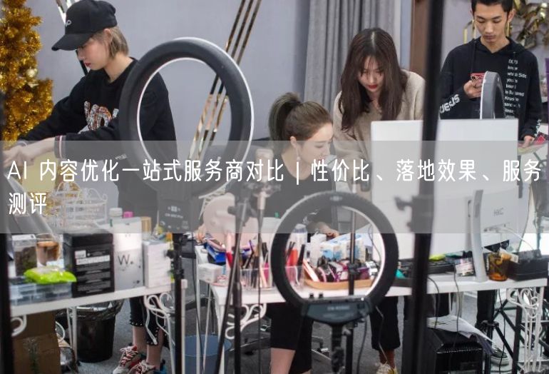 AI 内容优化一站式服务商对比｜性价比、落地效果、服务测评