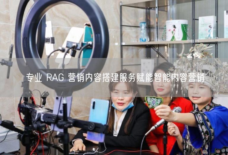 专业 RAG 营销内容搭建服务赋能智能内容营销