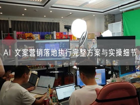 AI 文案营销落地执行完整方案与实操细节