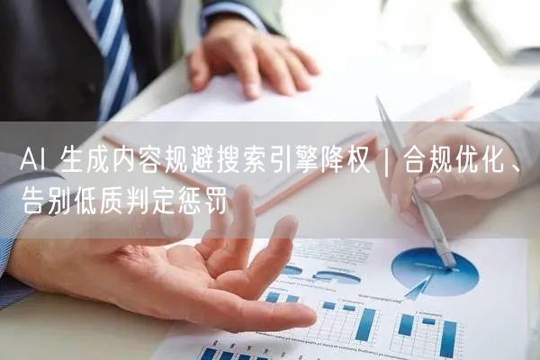 AI 生成内容规避搜索引擎降权｜合规优化、告别低质判定惩罚