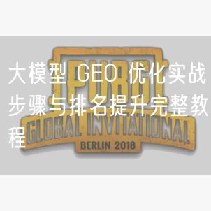 大模型 GEO 优化实战步骤与排名提升完整教程
