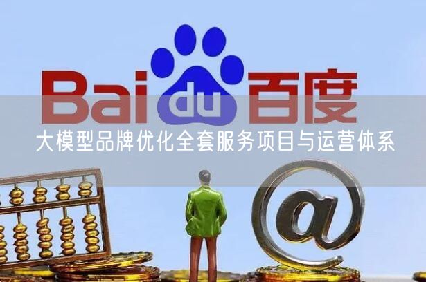 大模型品牌优化全套服务项目与运营体系