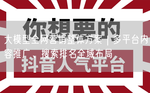 大模型全网营销整体方案｜多平台内容推广、搜索排名全域布局