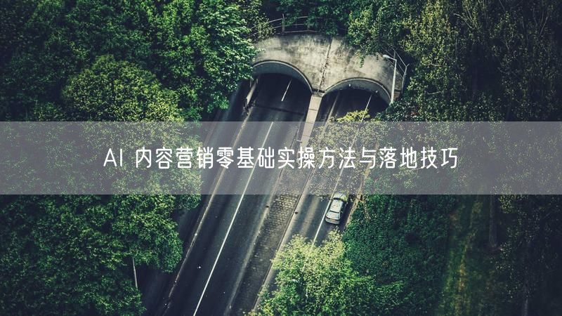 AI 内容营销零基础实操方法与落地技巧