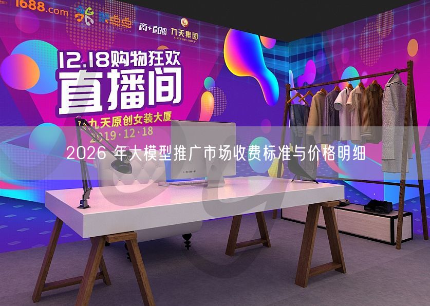 2026 年大模型推广市场收费标准与价格明细
