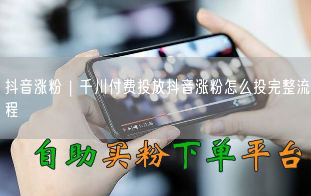 抖音涨粉｜千川付费投放抖音涨粉怎么投完整流程