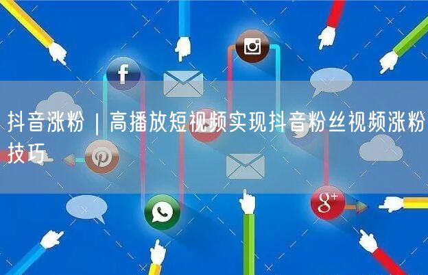 抖音涨粉｜高播放短视频实现抖音粉丝视频涨粉技巧