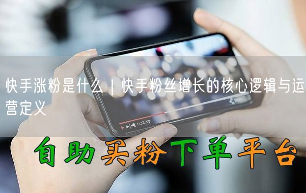 快手涨粉是什么｜快手粉丝增长的核心逻辑与运营定义