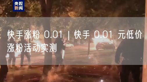 快手涨粉 0.01｜快手 0.01 元低价涨粉活动实测