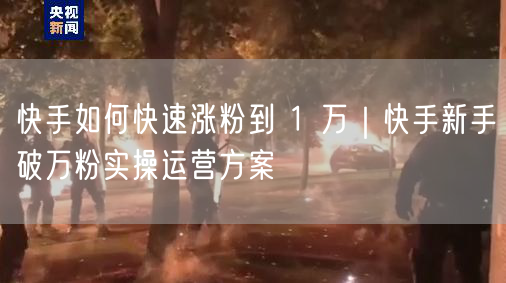 快手如何快速涨粉到 1 万｜快手新手破万粉实操运营方案