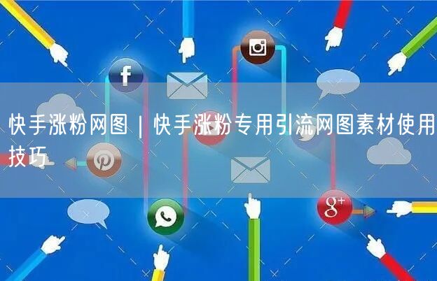快手涨粉网图｜快手涨粉专用引流网图素材使用技巧